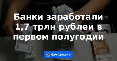 Банки заработали 1,7 трлн рублей в первом полугодии - smartmoney.one - Россия
