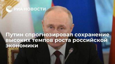 Владимир Путин - Владимир Путин спрогнозировал сохранение высоких темпов роста российской экономики - smartmoney.one - Россия