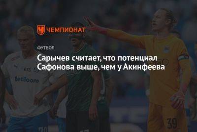 Сарычев считает, что потенциал Сафонова выше, чем у Акинфеева - championat.com - Россия - Южная Корея - Санкт-Петербург