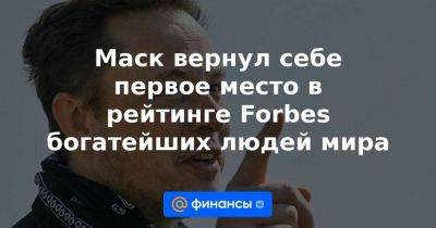 Илон Маск - Бернар Арно - Джефф Безос - Маск вернул себе первое место в рейтинге Forbes богатейших людей мира - smartmoney.one