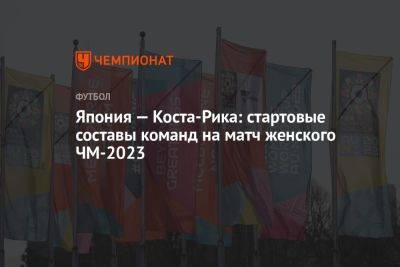 Япония — Коста-Рика: стартовые составы команд на матч женского ЧМ-2023 - championat.com - Норвегия - США - Австралия - Германия - Япония - Новая Зеландия - Коста Рика