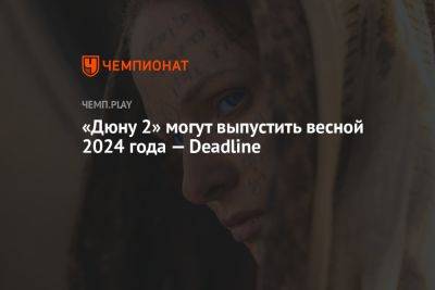 Ребекка Фергюсон - Леа Сейду - Тимоти Шалам - «Дюну 2» могут выпустить весной 2024 года — Deadline - championat.com - США