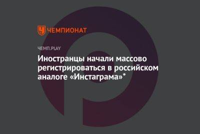 Иностранцы начали массово регистрироваться в российском аналоге «Инстаграма»* - championat.com - Россия - США - Швейцария - Германия - Ирак - Ливия - Черногория - Камерун