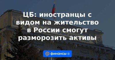 Владимир Путин - ЦБ: иностранцы с видом на жительство в России смогут разморозить активы - smartmoney.one - Россия