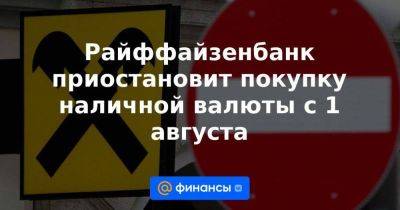 Райффайзенбанк приостановит покупку наличной валюты с 1 августа - smartmoney.one - Россия