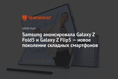 Samsung анонсировала Galaxy Z Fold5 и Galaxy Z Flip5 — новое поколение складных смартфонов - championat.com