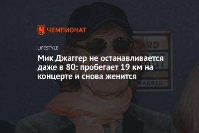 Мик Джаггер - Мик Джаггер не останавливается даже в 80: пробегает 19 км на концерте и снова женится - championat.com - Россия