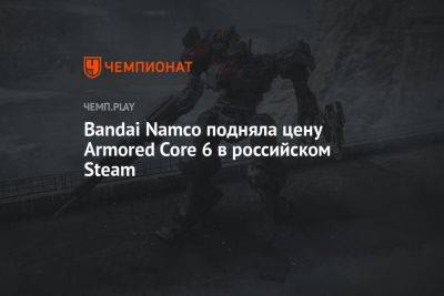 Bandai Namco подняла цену Armored Core 6 в российском Steam - championat.com - Украина - Турция