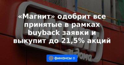 «Магнит» одобрит все принятые в рамках buyback заявки и выкупит до 21,5% акций - smartmoney.one