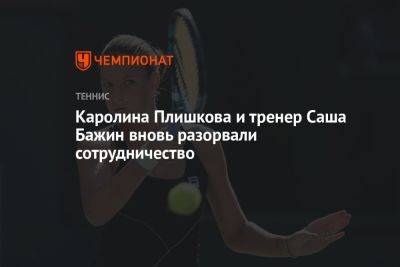 Каролина Плишкова - Каролина Плишкова и тренер Саша Бажин вновь разорвали сотрудничество - championat.com - США - Германия