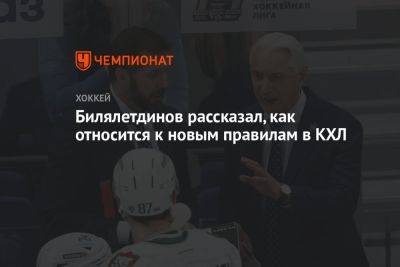 Зинэтула Билялетдинов - Александр Степанов - Билялетдинов рассказал, как относится к новым правилам в КХЛ - championat.com