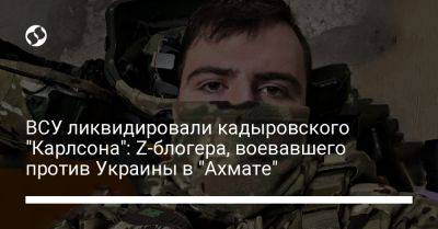 Рамзан Кадыров - ВСУ ликвидировали кадыровского "Карлсона": Z-блогера, воевавшего против Украины в "Ахмате" - liga.net - Россия - Украина - респ. Чечня