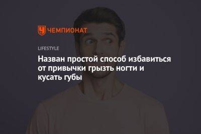 Назван простой способ избавиться от привычки грызть ногти и кусать губы - championat.com - Германия