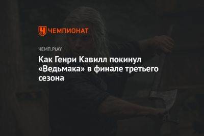 Генри Кавилл - Как Генри Кавилл покинул «Ведьмак» в финале третьего сезона - championat.com