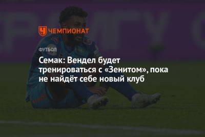 Сергей Семак - Семак: Вендел будет тренироваться с «Зенитом», пока не найдёт себе новый клуб - championat.com - Санкт-Петербург
