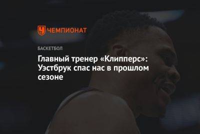 Главный тренер «Клипперс»: Уэстбрук спас нас в прошлом сезоне - championat.com - Лос-Анджелес