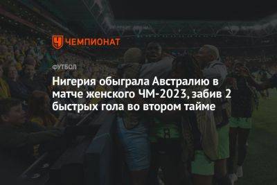 Нигерия обыграла Австралию в матче женского ЧМ-2023, забив 2 быстрых гола во втором тайме - championat.com - Австралия - Нигерия