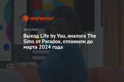 Выход Life by You, аналога The Sims от Paradox, отложили до марта 2024 года - championat.com