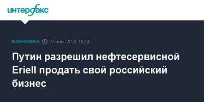 Владимир Путин - Путин разрешил нефтесервисной Eriell продать свой российский бизнес - smartmoney.one - Москва - Австрия - Россия - Кипр