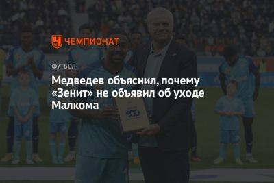 Александр Медведев - Медведев объяснил, почему «Зенит» не объявил об уходе Малкома - championat.com - Россия