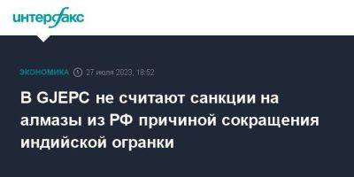 В GJEPC не считают санкции на алмазы из РФ причиной сокращения индийской огранки - smartmoney.one - Москва - Россия - Китай - США - Индия