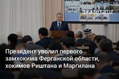 Шавкат Мирзиеев - Шерзод Асадов - Президент уволил первого замхокима Ферганской области, хокимов Риштана и Маргилана - gazeta.uz - Узбекистан