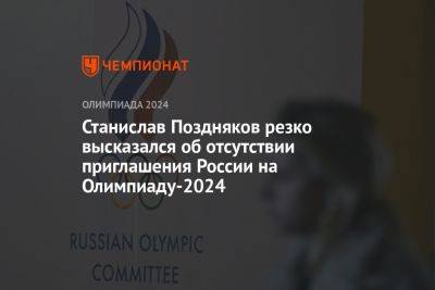 Станислав Поздняков - Станислав Поздняков резко высказался об отсутствии приглашения России на Олимпиаду-2024 - championat.com - Россия - Белоруссия