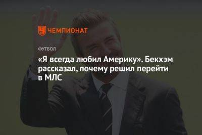 Дэвид Бекхэм - «Я всегда любил Америку». Бекхэм рассказал, почему решил перейти в МЛС - championat.com - Лос-Анджелес