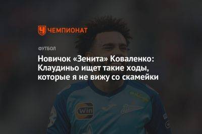 Александр Коваленко - Дмитрий Зимин - Новичок «Зенита» Коваленко: Клаудиньо ищет такие ходы, которые я не вижу со скамейки - championat.com - Самара