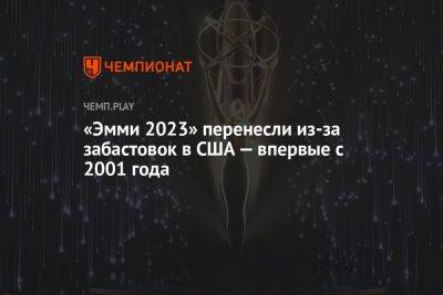 «Эмми 2023» перенесли из-за забастовок в США — впервые с 2001 года - championat.com - США