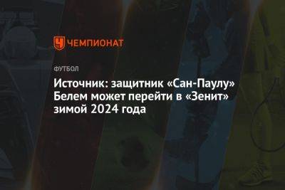 Источник: защитник «Сан-Паулу» Белем может перейти в «Зенит» зимой 2024 года - championat.com - Санкт-Петербург - Сан-Паулу