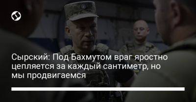 Александр Сырский - Сырский: Под Бахмутом враг яростно цепляется за каждый сантиметр, но мы продвигаемся - liga.net - Украина