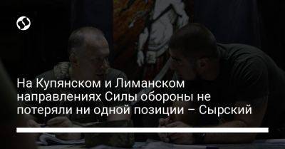 Александр Сырский - На Купянском и Лиманском направлениях Силы обороны не потеряли ни одной позиции – Сырский - liga.net - Украина - Купянск