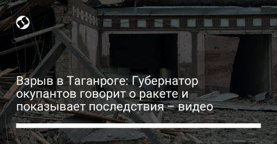 Взрыв в Таганроге: Губернатор окупантов говорит о ракете и показывает последствия – видео - liga.net - Украина