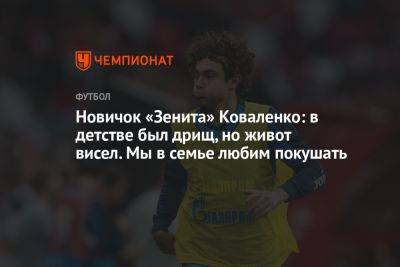 Александр Коваленко - Дмитрий Зимин - Новичок «Зенита» Коваленко: в детстве был дрищ, но живот висел. Мы в семье любим покушать - championat.com - Нижний Новгород