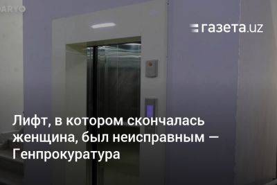 Лифт, в котором скончалась женщина, был неисправным — Генпрокуратура - gazeta.uz - Узбекистан - район Мирзо-Улугбекский - Скончался