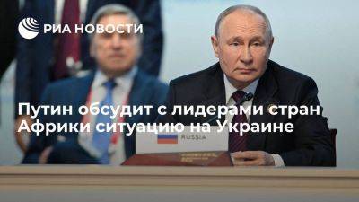 Владимир Путин - Путин сообщил, что вечером обсудит с лидерами африканских стран ситуацию на Украине - smartmoney.one - Россия - Украина - Санкт-Петербург