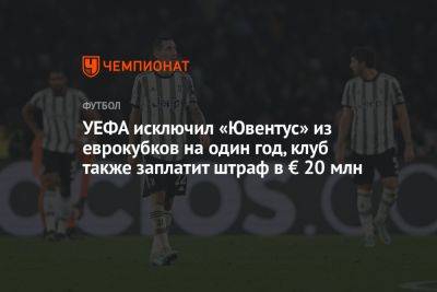 УЕФА исключил «Ювентус» из еврокубков на один год, клуб также заплатит штраф в € 20 млн - championat.com