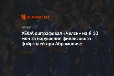 Роман Абрамович - УЕФА оштрафовал «Челси» на € 10 млн за нарушение финансового фэйр-плей при Абрамовиче - championat.com - Россия - Лондон