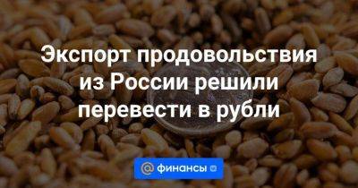 Владимир Путин - Экспорт продовольствия из России решили перевести в рубли - smartmoney.one - Россия - США