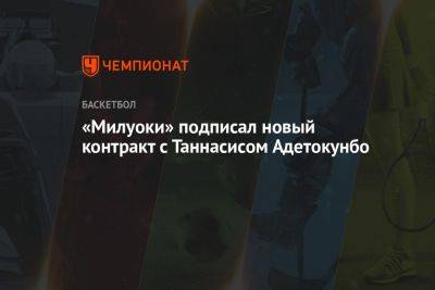«Милуоки» подписал новый контракт с Таннасисом Адетокунбо - championat.com - Греция