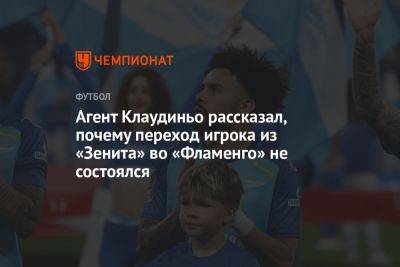 Агент Клаудиньо рассказал, почему переход игрока из «Зенита» во «Фламенго» не состоялся - championat.com - Санкт-Петербург