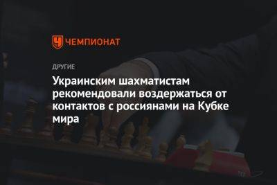 Украинским шахматистам рекомендовали воздержаться от контактов с россиянами на Кубке мира - championat.com - Россия - Украина - Белоруссия - Азербайджан - Баку