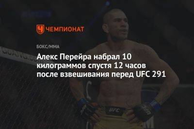Алексей Перейра - Алекс Перейра набрал 10 килограммов спустя 12 часов после взвешивания перед UFC 291 - championat.com