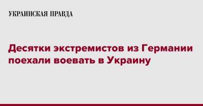 Десятки экстремистов из Германии поехали воевать в Украину - pravda.com.ua - Украина - Германия