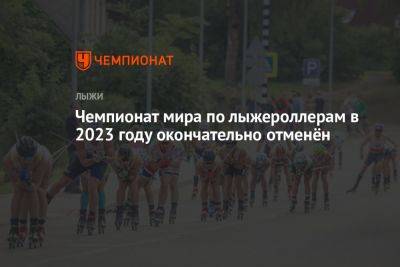 Чемпионат мира по лыжероллерам в 2023 году окончательно отменён - championat.com - Италия - Эстония - Латвия