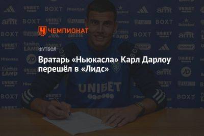 Вратарь «Ньюкасла» Карл Дарлоу перешёл в «Лидс» - championat.com - Англия