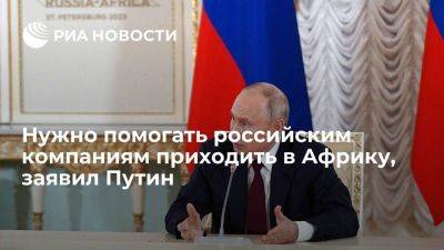 Владимир Путин - Президент России Путин: нужно помогать российским компаниям приходить в Африку - smartmoney.one - Россия