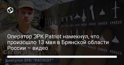 Юрий Игнат - Оператор ЗРК Patriot намекнул, что произошло 13 мая в Брянской области России – видео - liga.net - Россия - Украина - Сумская обл. - Харьковская обл. - Черниговская обл. - Брянская обл.