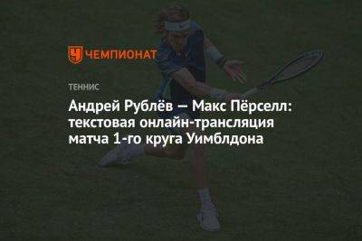 Андрей Рублев - Аслан Карацев - Максим Перселл - Андрей Рублёв — Макс Пёрселл: текстовая онлайн-трансляция матча 1-го круга Уимблдона - championat.com - Россия - Англия - Австралия - Франция